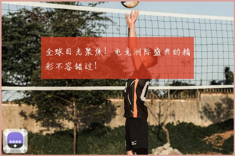 全球目光聚焦!电竞洲际盛典的精彩不容错过!