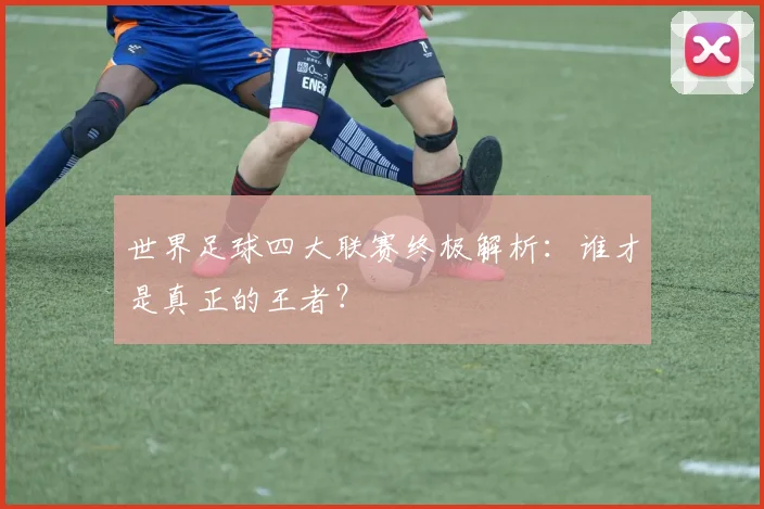 世界足球四大联赛终极解析:谁才是真正的王者?