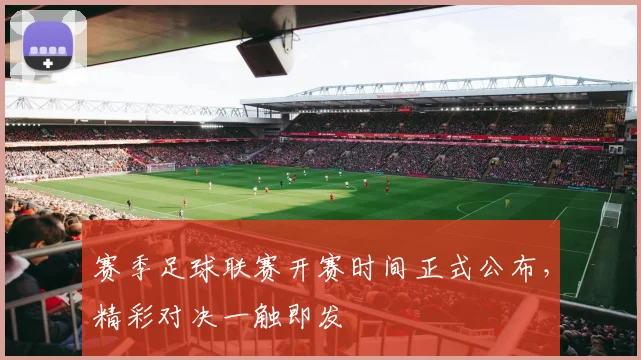 赛季足球联赛开赛时间正式公布，精彩对决一触即发