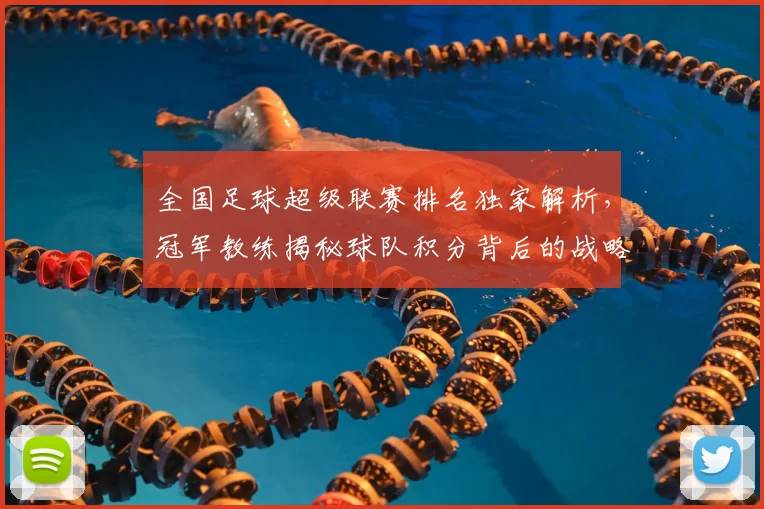 全国足球超级联赛排名独家解析,冠军教练揭秘球队积分背后的战略布局