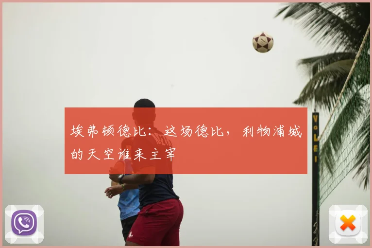 埃弗顿德比:这场德比,利物浦城的天空谁来主宰