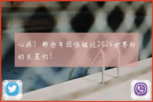 心疼！那些年因伤错过2026世界杯的巨星们！