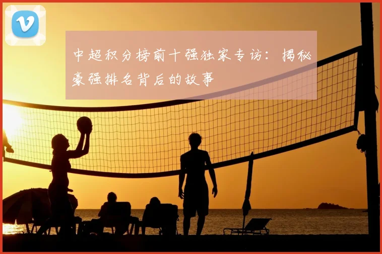 中超积分榜前十强独家专访:揭秘豪强排名背后的故事