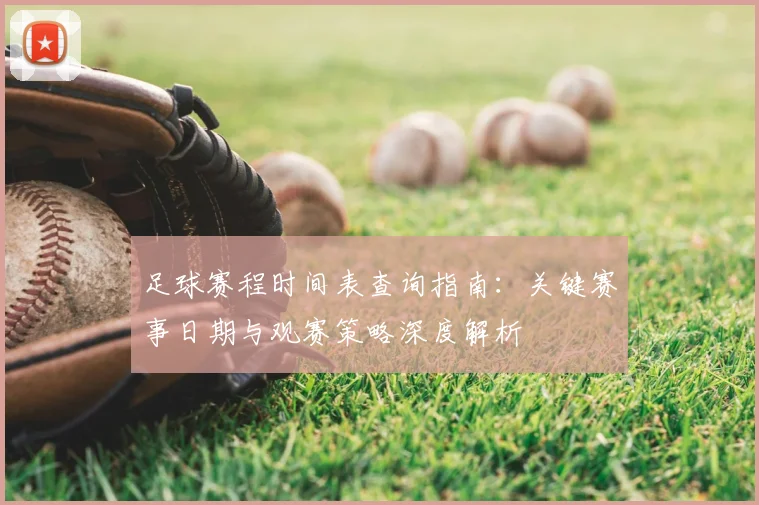 足球赛程时间表查询指南：关键赛事日期与观赛策略深度解析