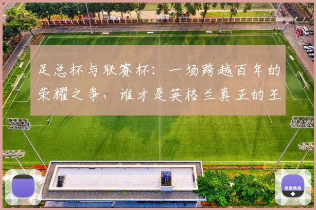 足总杯与联赛杯:一场跨越百年的荣耀之争,谁才是英格兰真正的王冠?