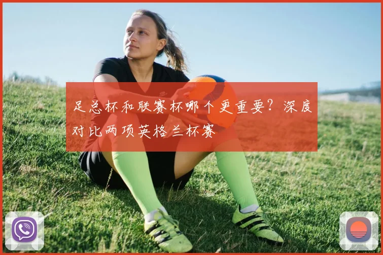 足总杯和联赛杯哪个更重要?深度对比两项英格兰杯赛