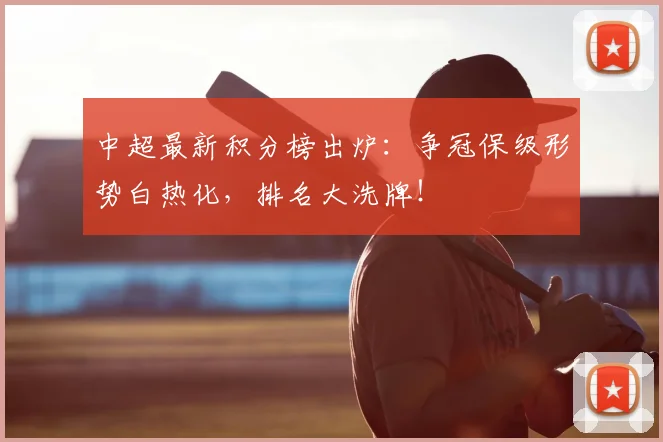 中超最新积分榜出炉：争冠保级形势白热化，排名大洗牌！