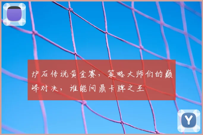 炉石传说黄金赛,策略大师们的巅峰对决,谁能问鼎卡牌之王